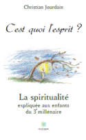 C’est quoi l’esprit ? -  La spiritualité expliquée aux enfants du 3e millénaire