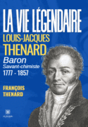 La vie légendaire : Louis-Jacques THENARD baron savant-chimiste 1777-1857