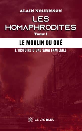 Les homaphrodites - Tome I : Le moulin du Gué - L’histoire d’une saga familiale
