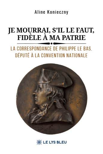Je mourrai, s’il le faut, fidèle à ma patrie  - La correspondance de Philippe Le Bas, député à la Convention nationale